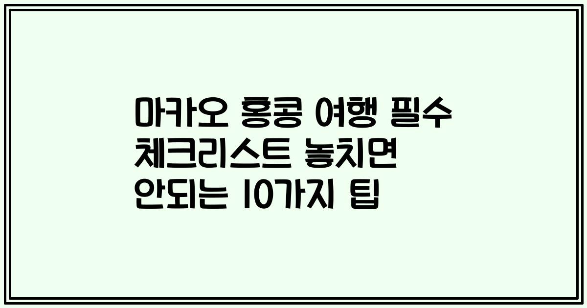 마카오 홍콩 여행 필수 체크리스트 놓치면 안되는 10가지 팁