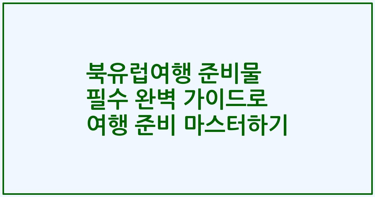 북유럽여행 준비물 필수 완벽 가이드로 여행 준비 마스터하기