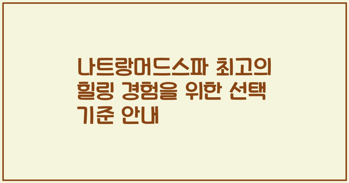 나트랑머드스파 최고의 힐링 경험을 위한 선택 기준 안내