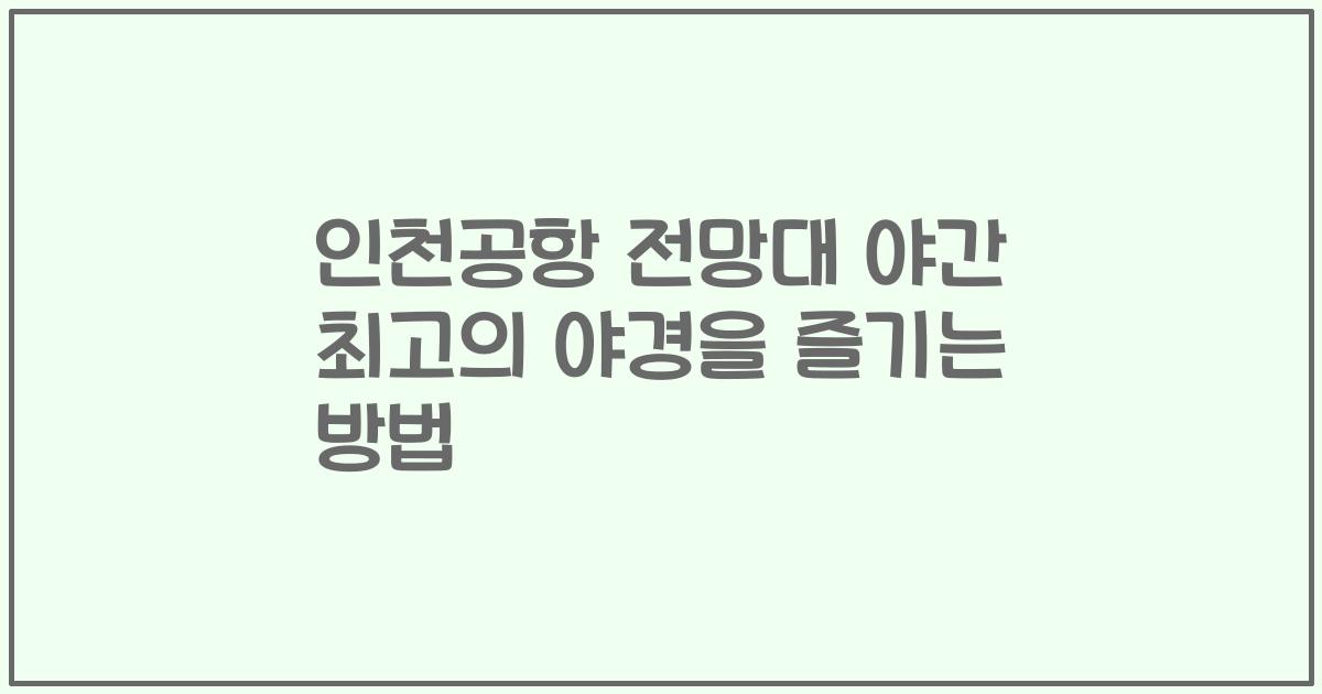 인천공항 전망대 야간 최고의 야경을 즐기는 방법