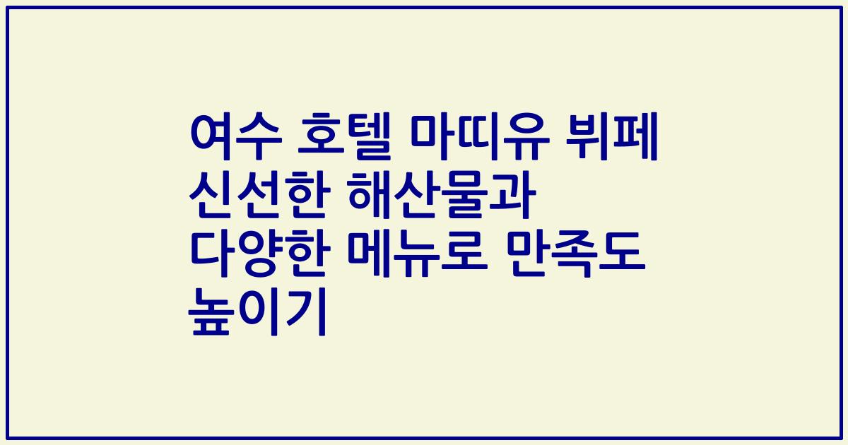 여수 호텔 마띠유 뷔페 신선한 해산물과 다양한 메뉴로 만족도 높이기
