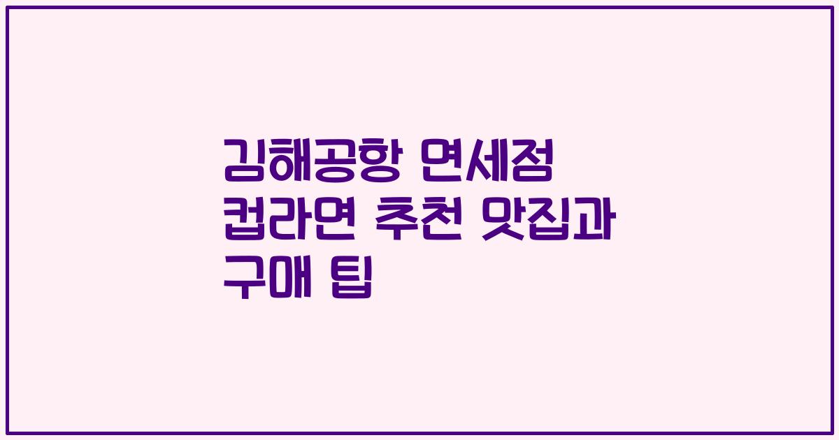 김해공항 면세점 컵라면 추천 맛집과 구매 팁