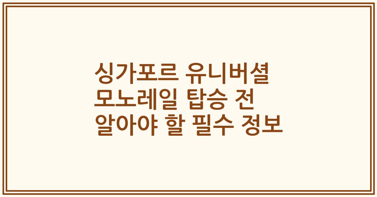 싱가포르 유니버셜 모노레일 탑승 전 알아야 할 필수 정보