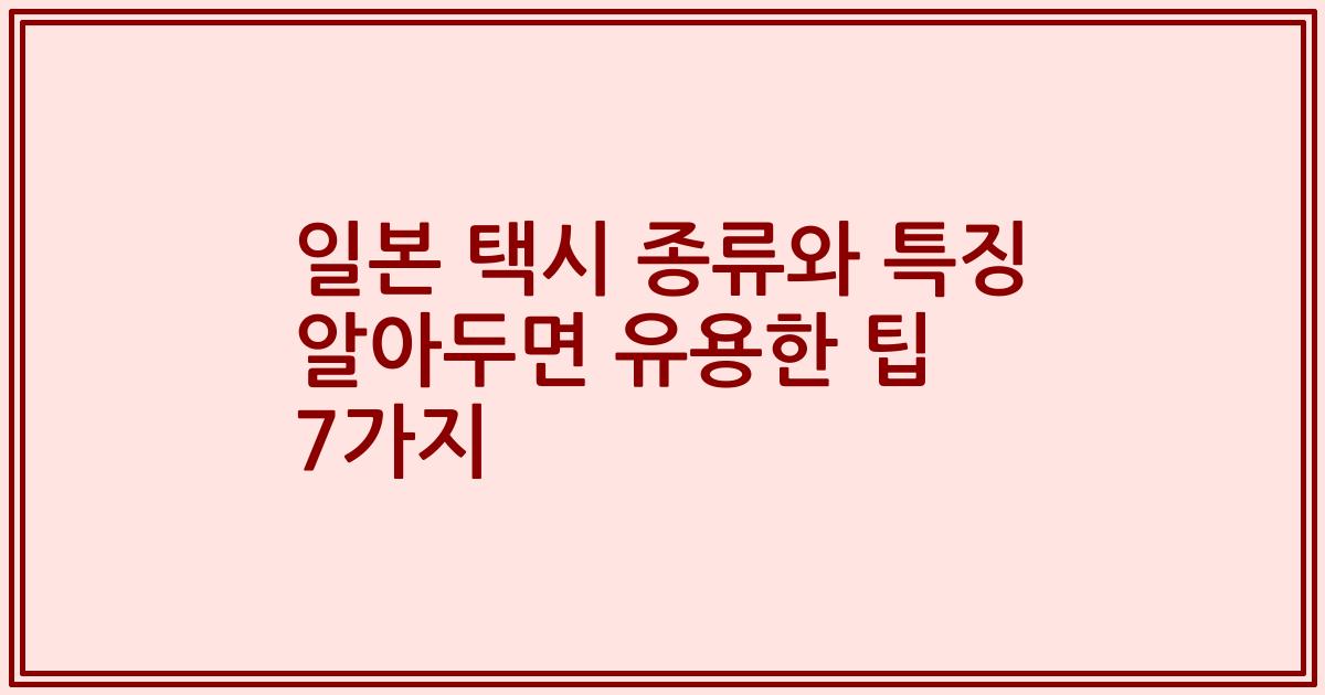일본 택시 종류와 특징 알아두면 유용한 팁 7가지