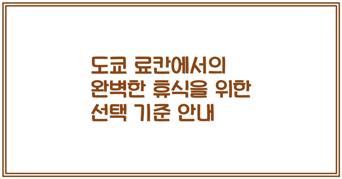 도쿄 료칸에서의 완벽한 휴식을 위한 선택 기준 안내