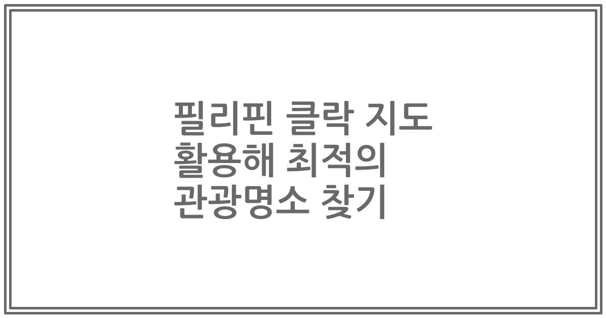 필리핀 클락 지도 활용해 최적의 관광명소 찾기