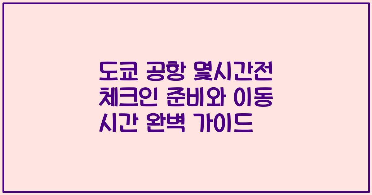 도쿄 공항 몇시간전 체크인 준비와 이동 시간 완벽 가이드