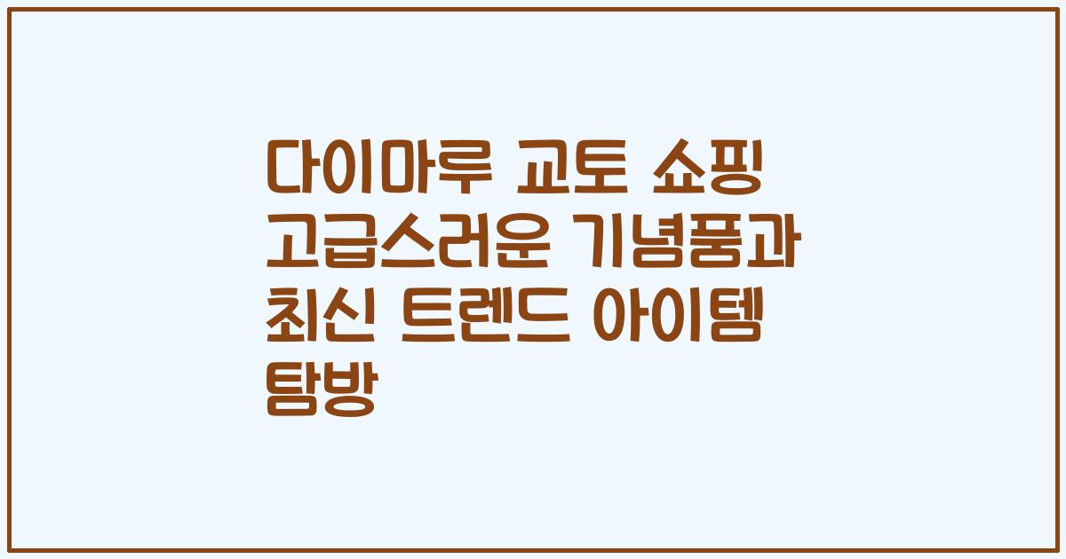 다이마루 교토 쇼핑 고급스러운 기념품과 최신 트렌드 아이템 탐방