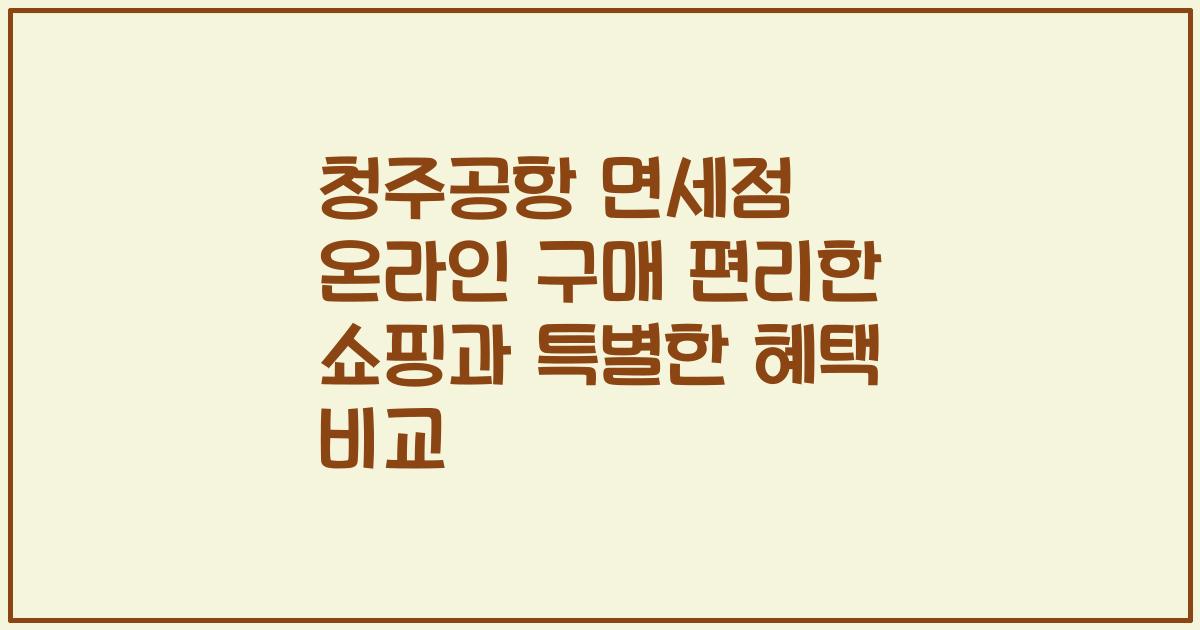 청주공항 면세점 온라인 구매 편리한 쇼핑과 특별한 혜택 비교