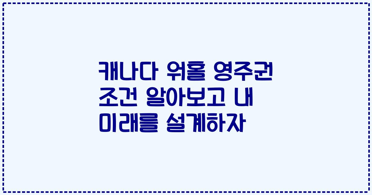 캐나다 워홀 영주권 조건 알아보고 내 미래를 설계하자