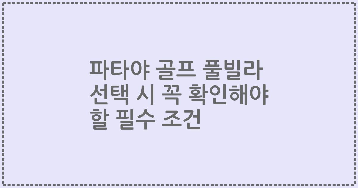 파타야 골프 풀빌라 선택 시 꼭 확인해야 할 필수 조건