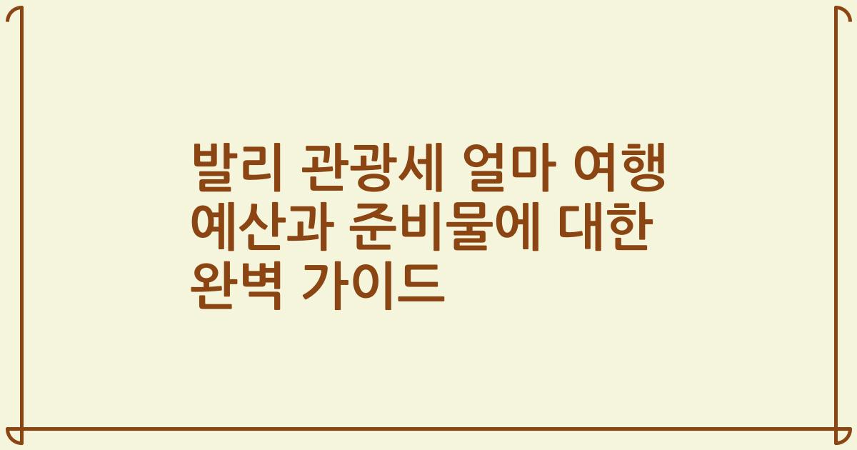 발리 관광세 얼마 여행 예산과 준비물에 대한 완벽 가이드