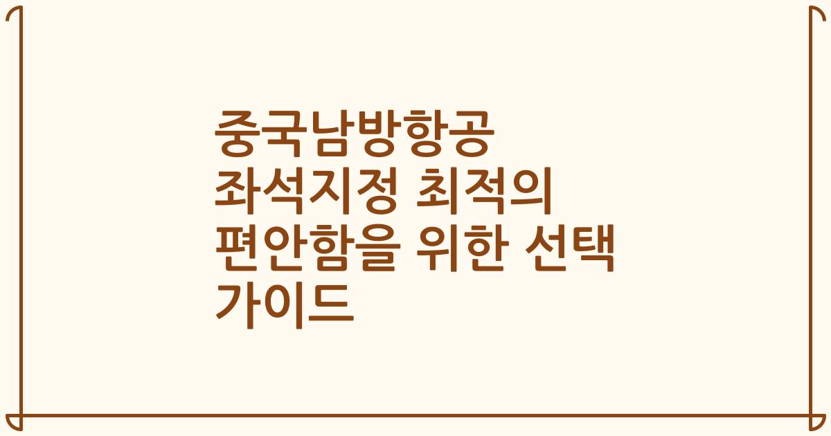 중국남방항공 좌석지정 최적의 편안함을 위한 선택 가이드