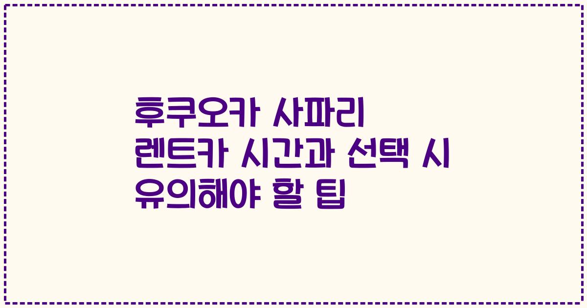 후쿠오카 사파리 렌트카 시간과 선택 시 유의해야 할 팁