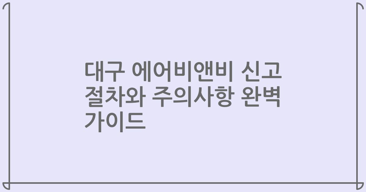 대구 에어비앤비 신고 절차와 주의사항 완벽 가이드