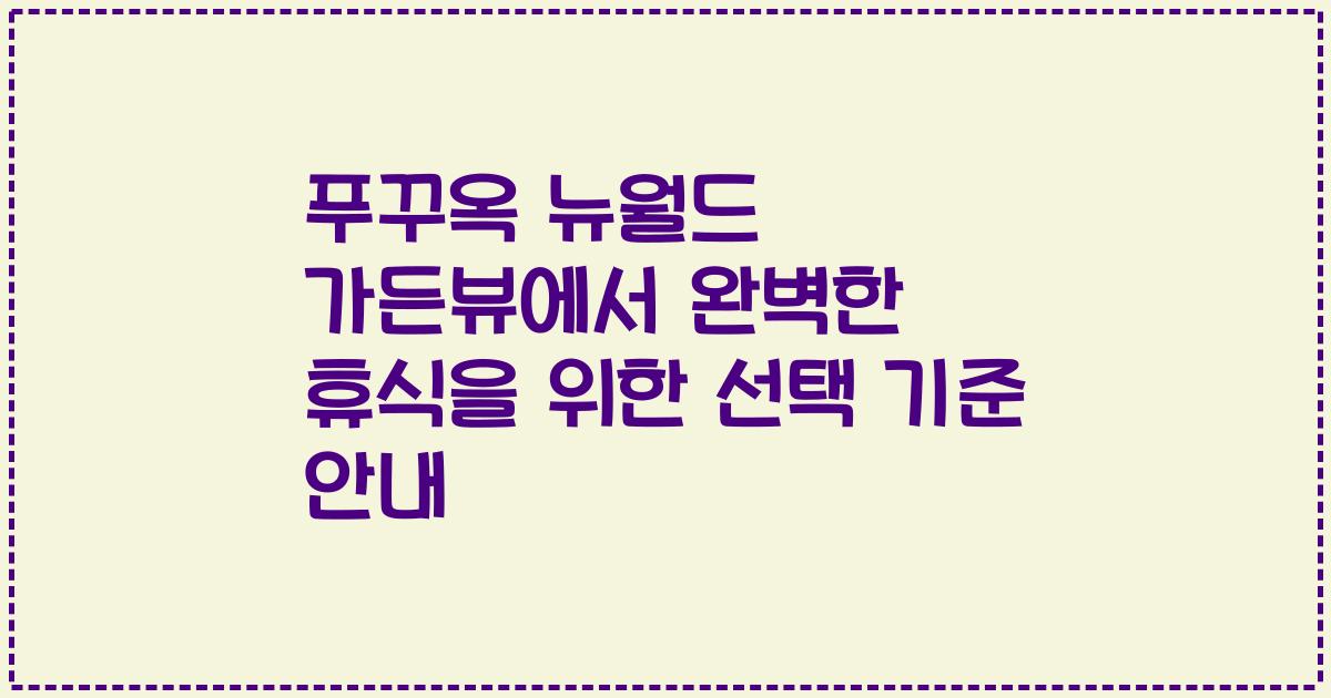 푸꾸옥 뉴월드 가든뷰에서 완벽한 휴식을 위한 선택 기준 안내