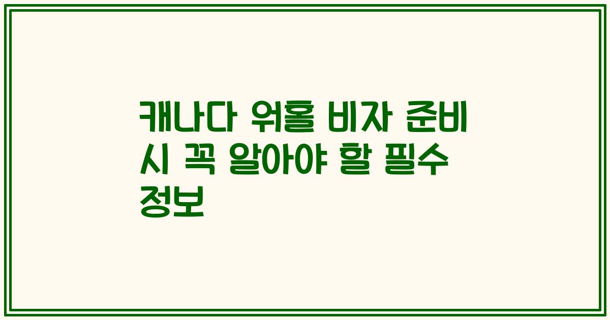 캐나다 워홀 비자 준비 시 꼭 알아야 할 필수 정보