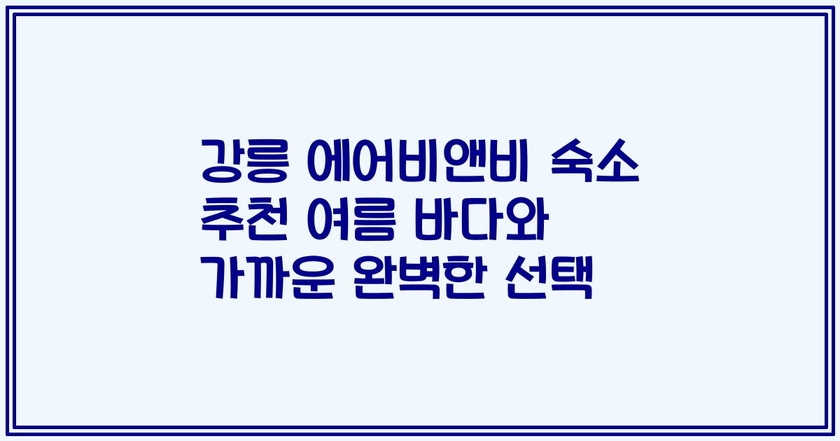 강릉 에어비앤비 숙소 추천 여름 바다와 가까운 완벽한 선택