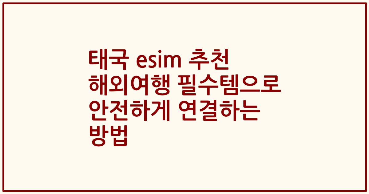 태국 esim 추천 해외여행 필수템으로 안전하게 연결하는 방법