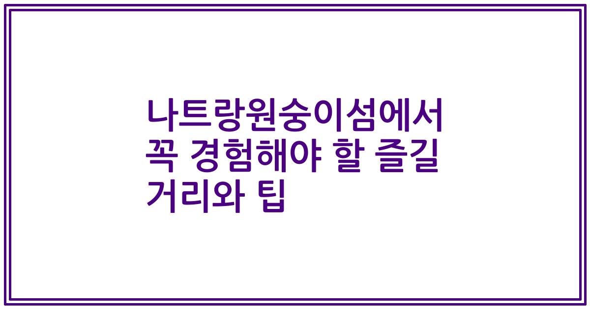 나트랑원숭이섬에서 꼭 경험해야 할 즐길 거리와 팁