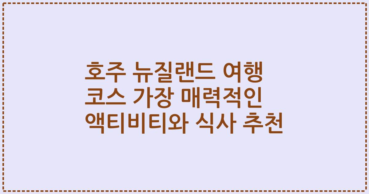호주 뉴질랜드 여행 코스 가장 매력적인 액티비티와 식사 추천