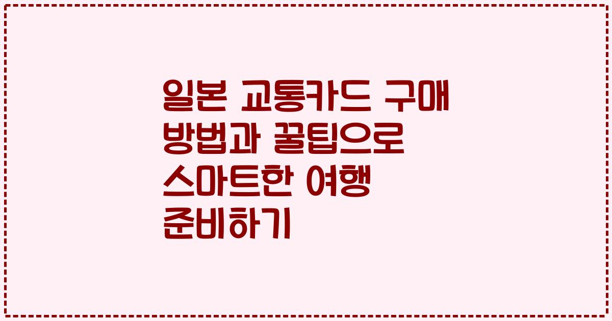 일본 교통카드 구매 방법과 꿀팁으로 스마트한 여행 준비하기