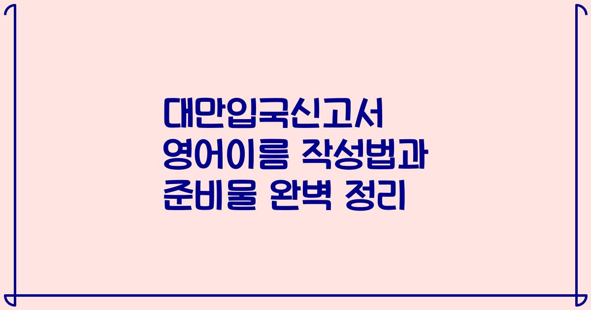 대만입국신고서 영어이름 작성법과 준비물 완벽 정리