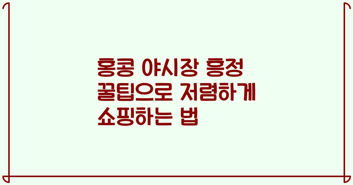 홍콩 야시장 흥정 꿀팁으로 저렴하게 쇼핑하는 법