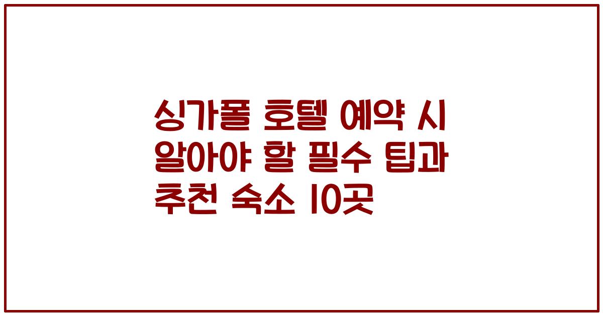싱가폴 호텔 예약 시 알아야 할 필수 팁과 추천 숙소 10곳
