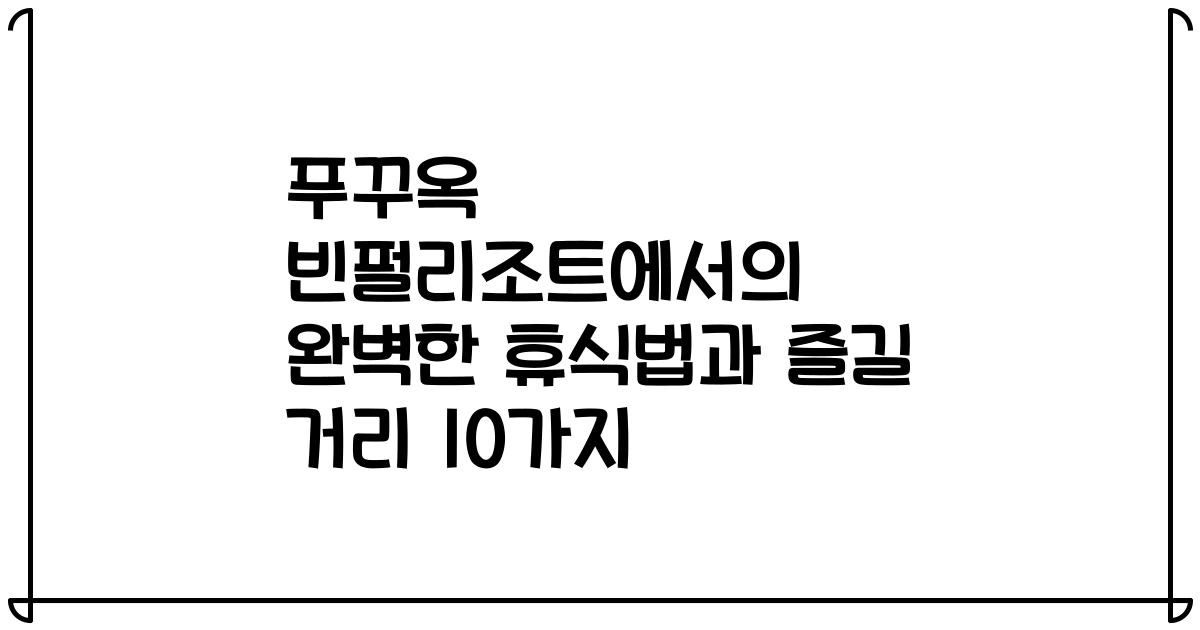 푸꾸옥 빈펄리조트에서의 완벽한 휴식법과 즐길 거리 10가지