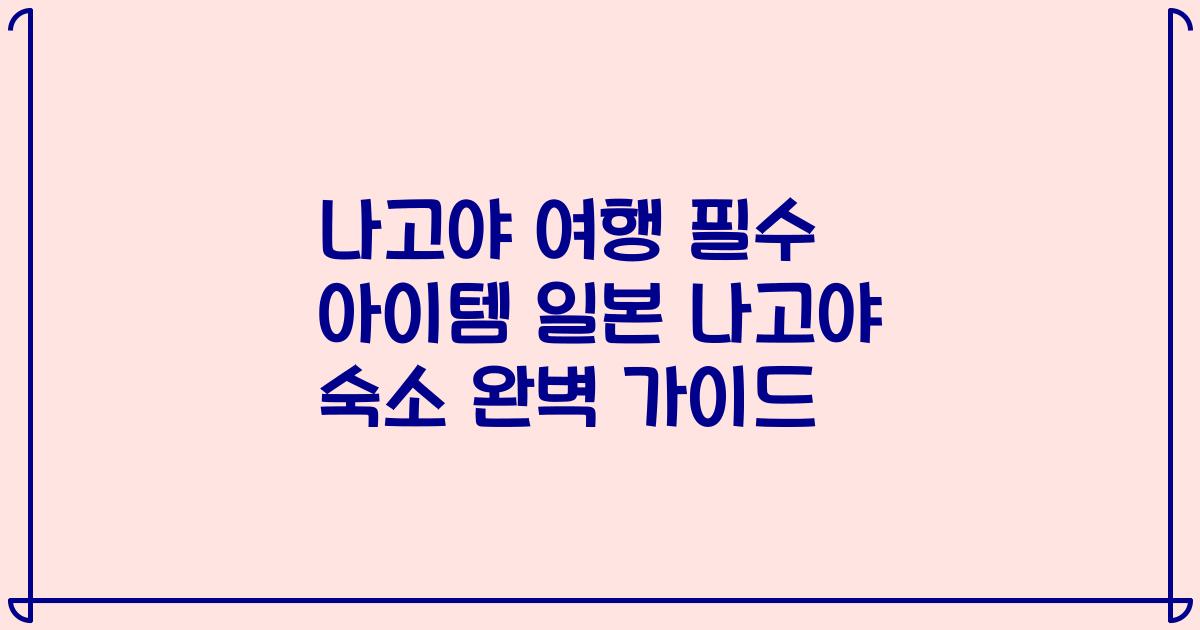 나고야 여행 필수 아이템 일본 나고야 숙소 완벽 가이드
