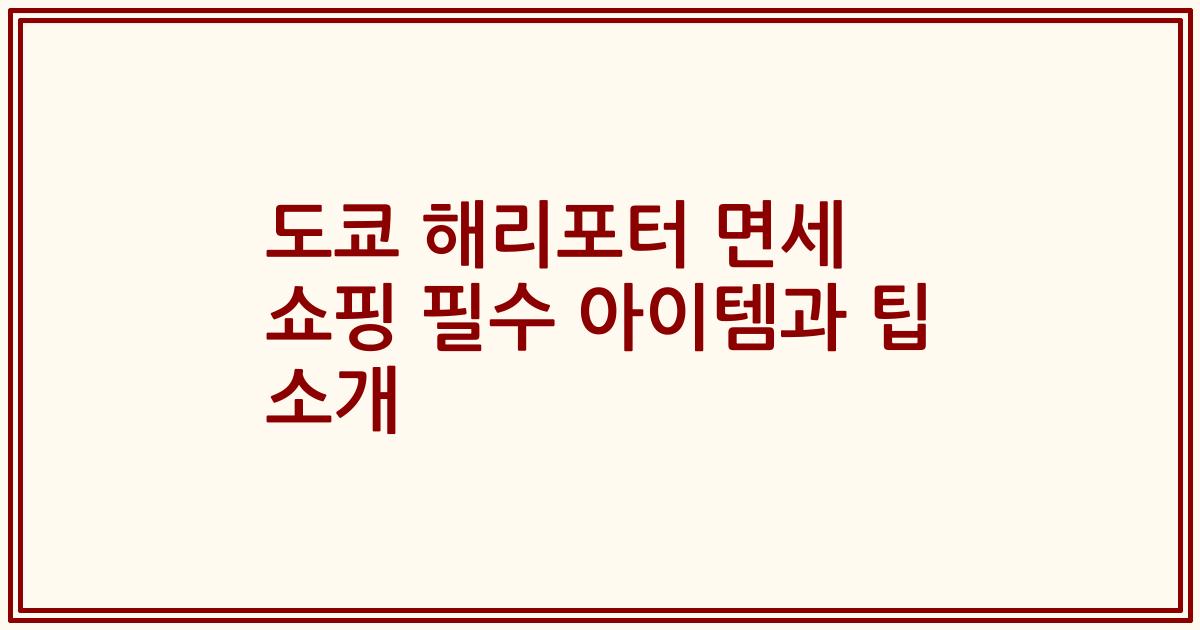 도쿄 해리포터 면세 쇼핑 필수 아이템과 팁 소개