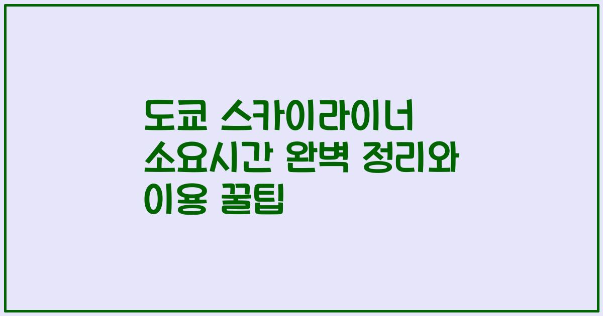 도쿄 스카이라이너 소요시간 완벽 정리와 이용 꿀팁