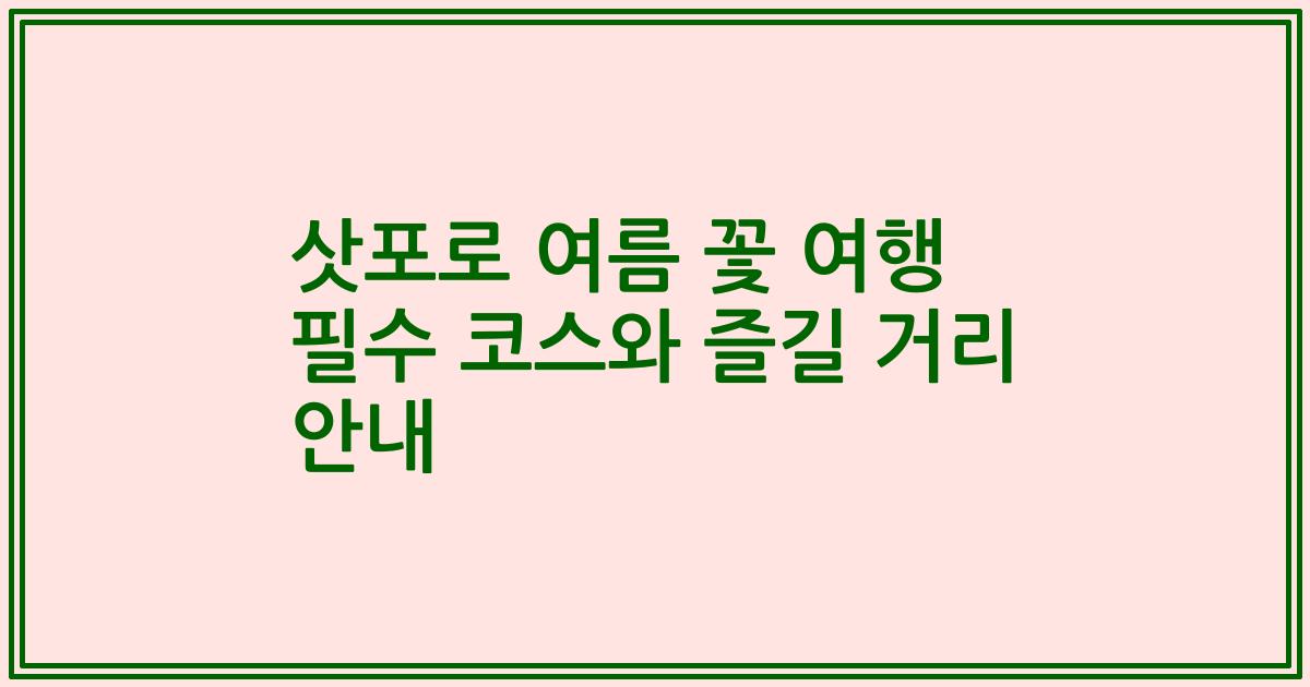 삿포로 여름 꽃 여행 필수 코스와 즐길 거리 안내