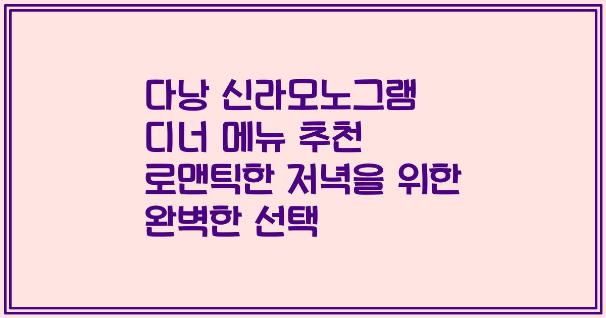다낭 신라모노그램 디너 메뉴 추천 로맨틱한 저녁을 위한 완벽한 선택