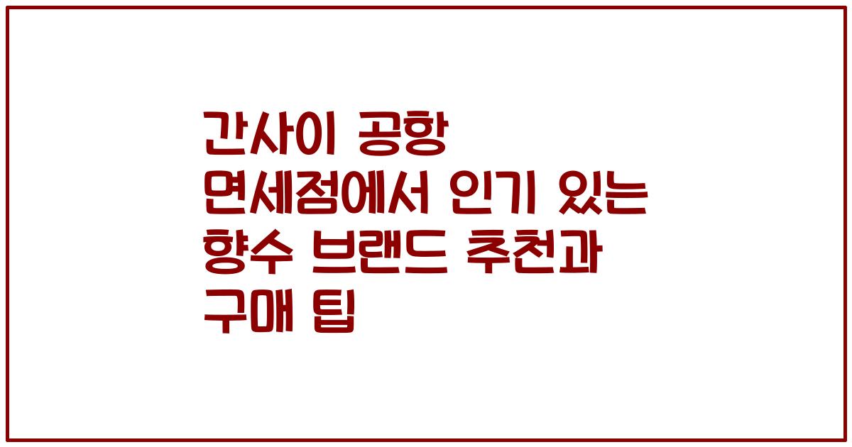 간사이 공항 면세점에서 인기 있는 향수 브랜드 추천과 구매 팁