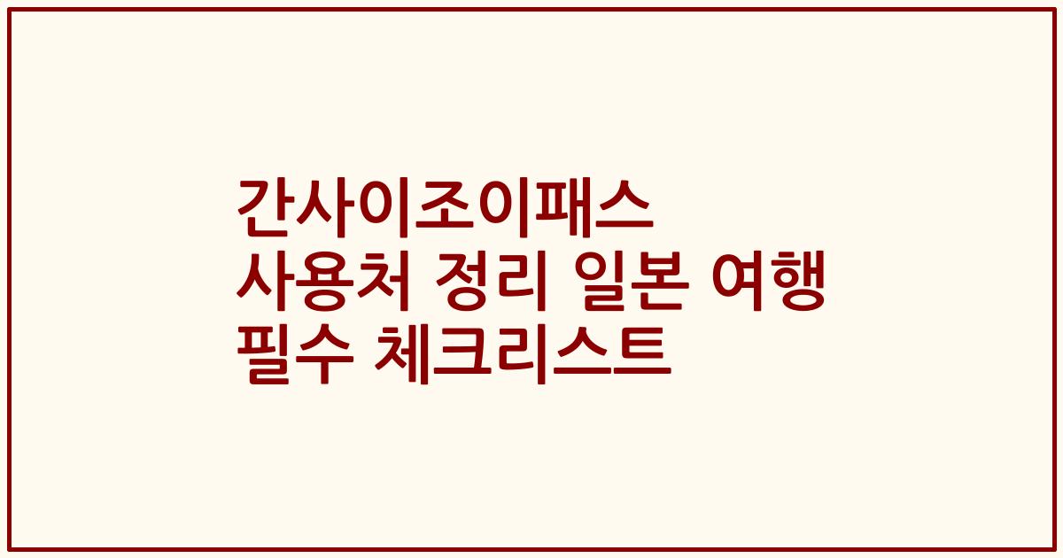 간사이조이패스 사용처 정리 일본 여행 필수 체크리스트