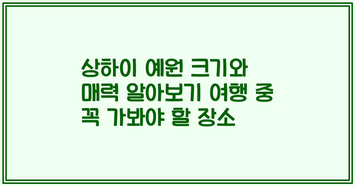 상하이 예원 크기와 매력 알아보기 여행 중 꼭 가봐야 할 장소