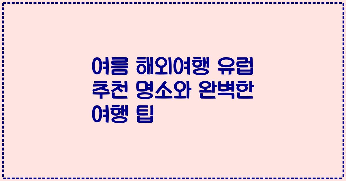 여름 해외여행 유럽 추천 명소와 완벽한 여행 팁