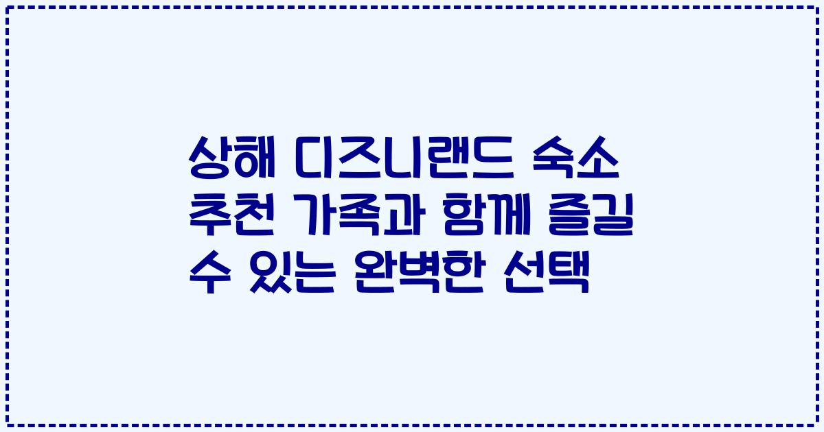 상해 디즈니랜드 숙소 추천 가족과 함께 즐길 수 있는 완벽한 선택