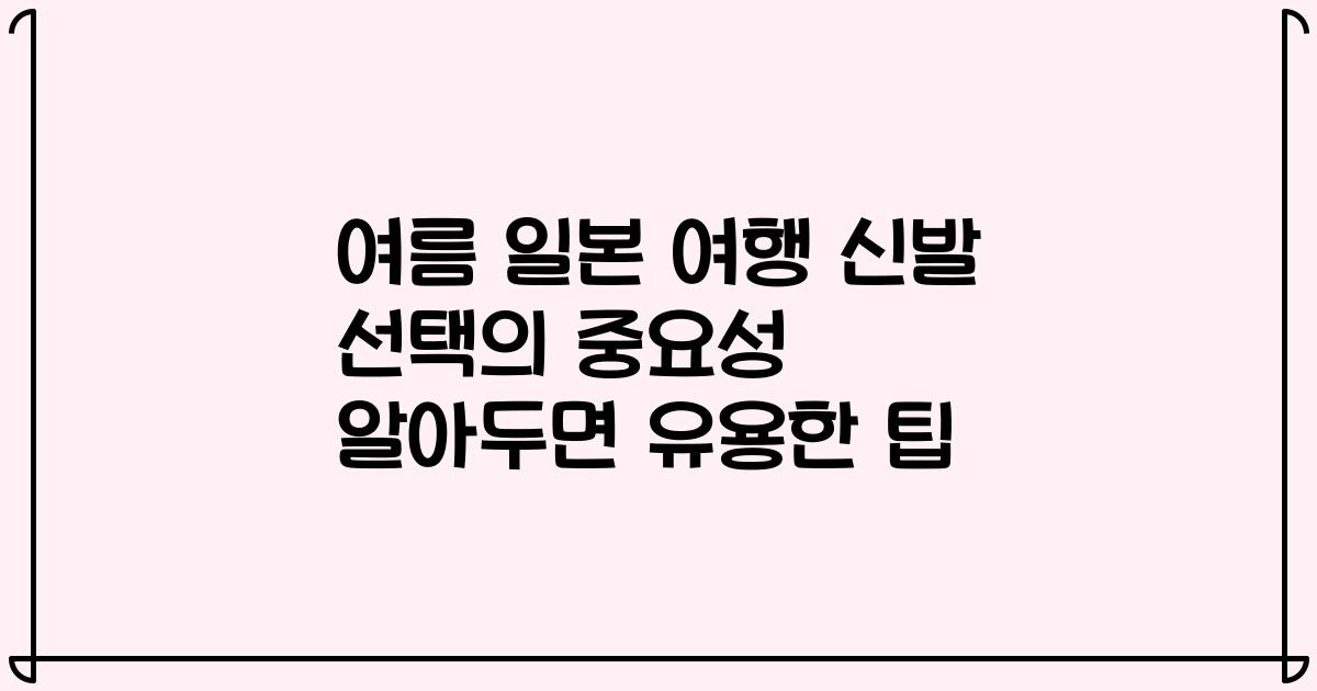 여름 일본 여행 신발 선택의 중요성 알아두면 유용한 팁