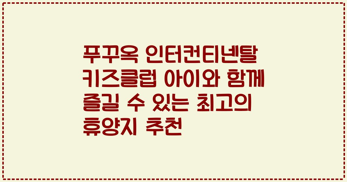푸꾸옥 인터컨티넨탈 키즈클럽 아이와 함께 즐길 수 있는 최고의 휴양지 추천
