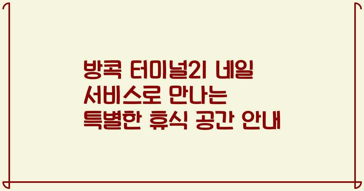 방콕 터미널21 네일 서비스로 만나는 특별한 휴식 공간 안내