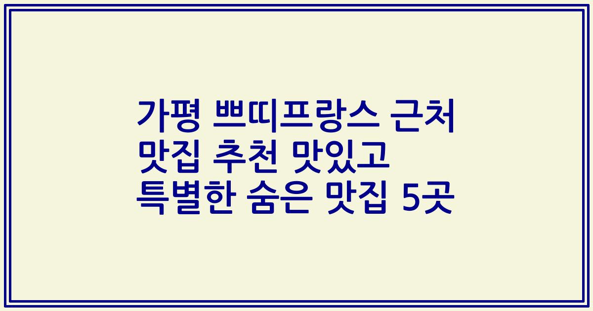 가평 쁘띠프랑스 근처 맛집 추천 맛있고 특별한 숨은 맛집 5곳