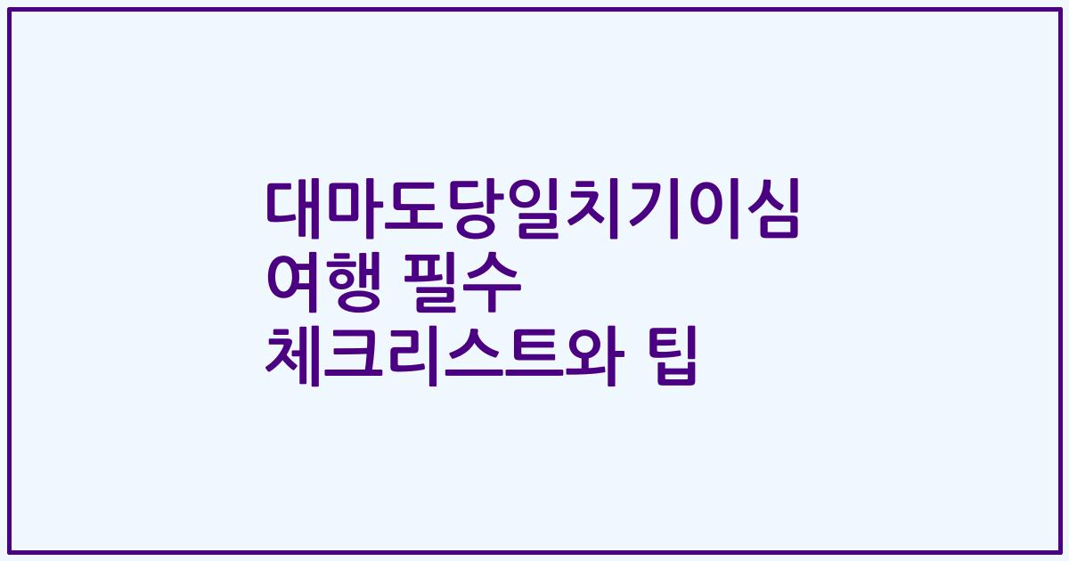 대마도당일치기이심 여행 필수 체크리스트와 팁