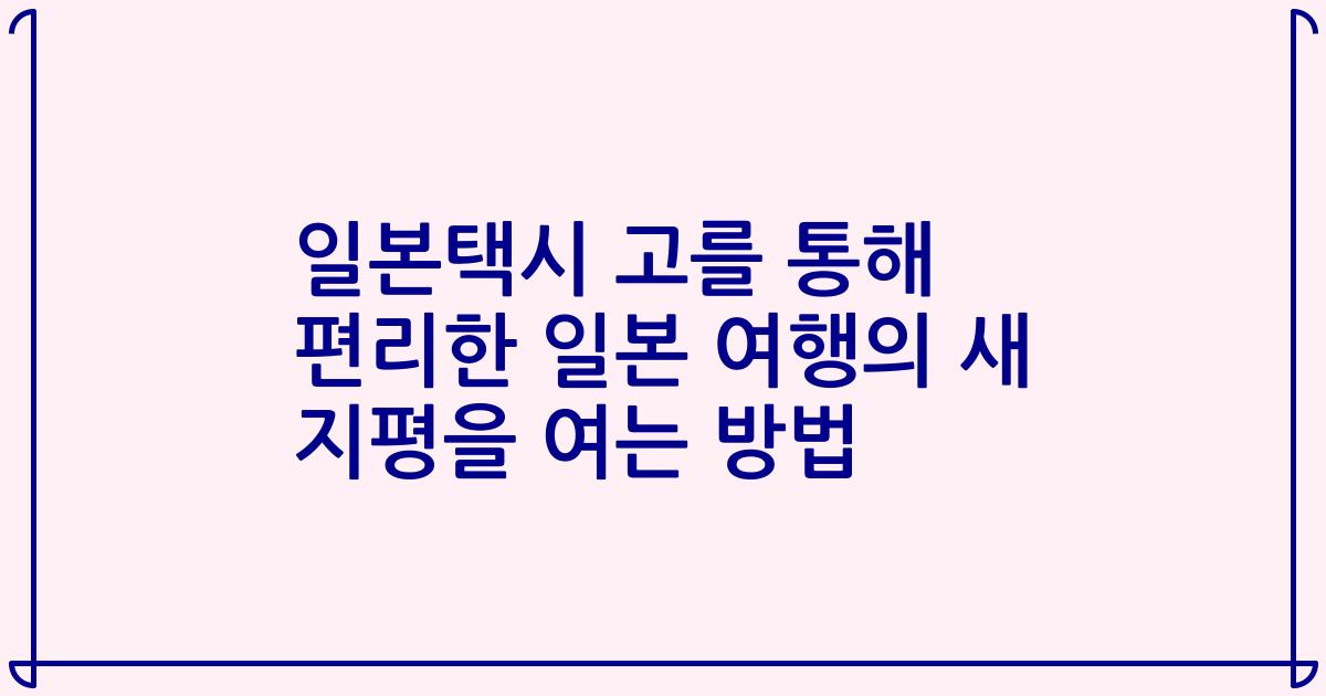 일본택시 고를 통해 편리한 일본 여행의 새 지평을 여는 방법