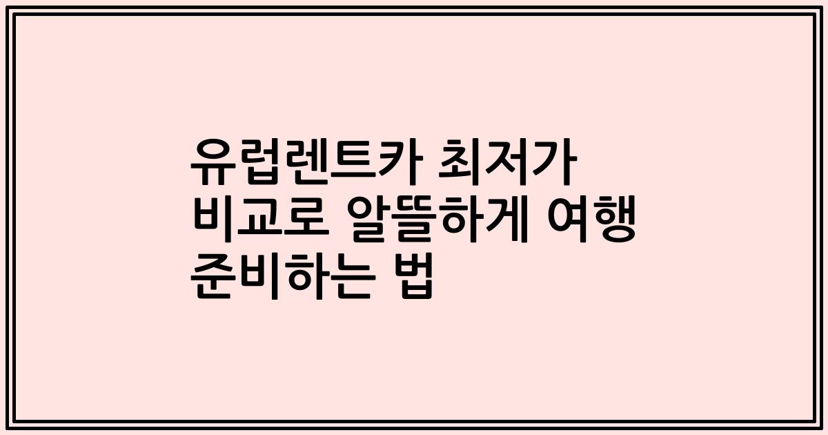 유럽렌트카 최저가 비교로 알뜰하게 여행 준비하는 법