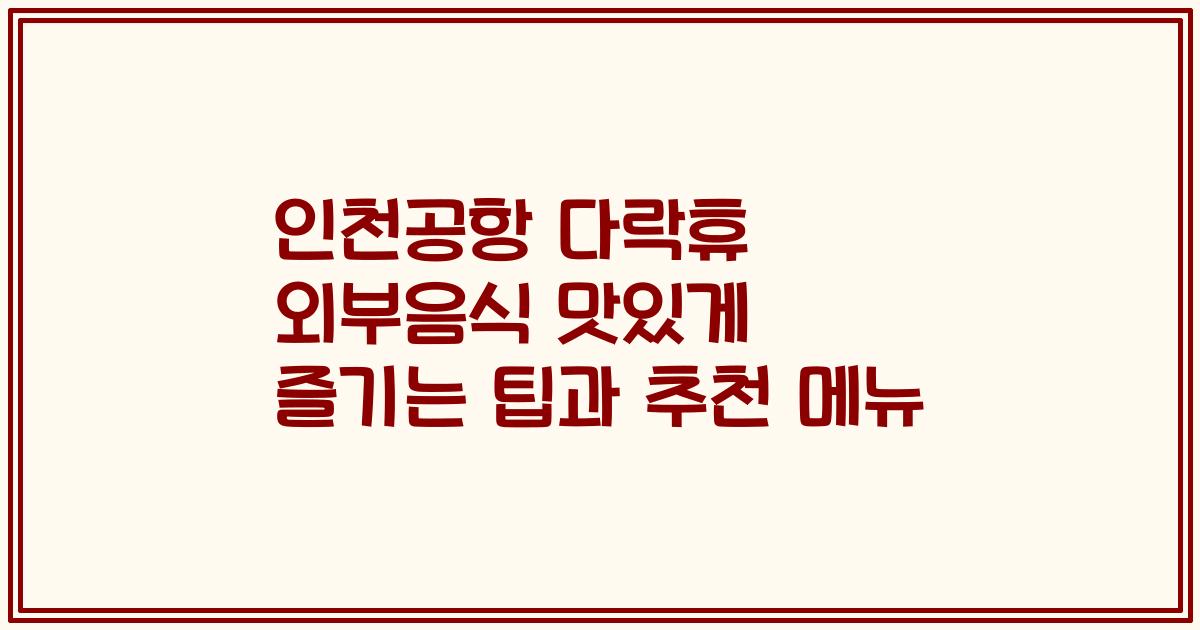 인천공항 다락휴 외부음식 맛있게 즐기는 팁과 추천 메뉴