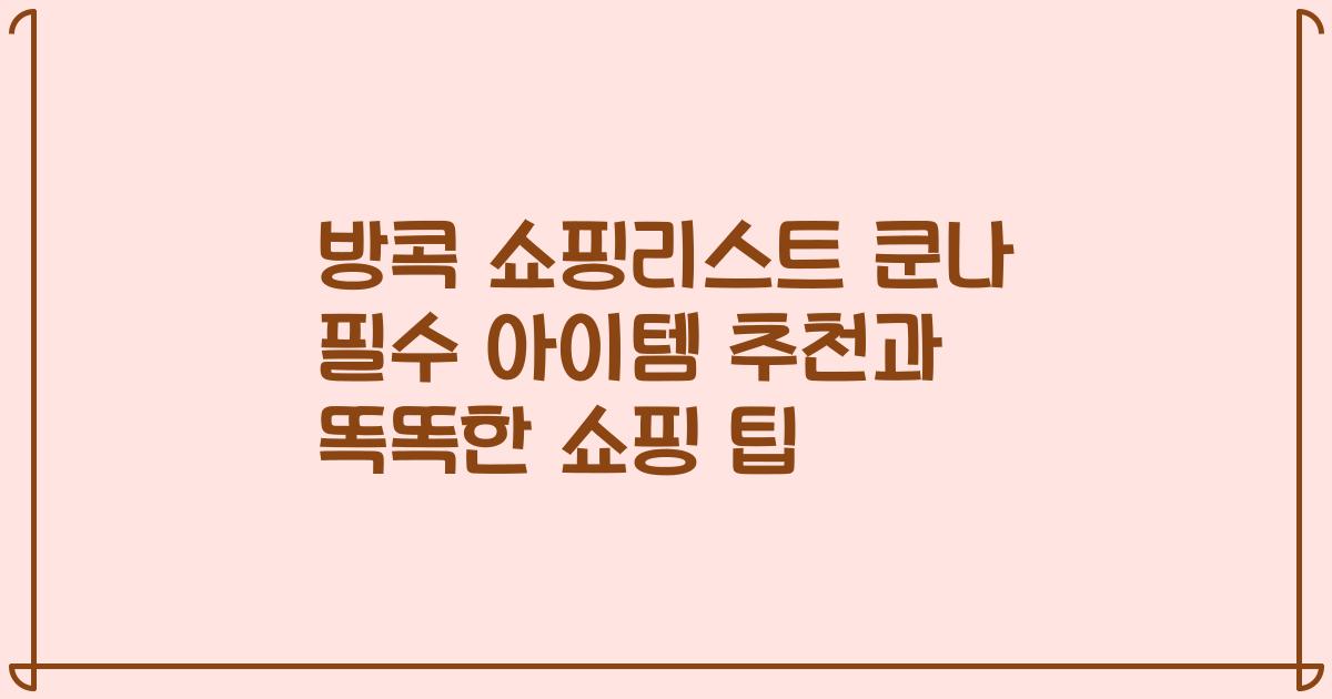 방콕 쇼핑리스트 쿤나 필수 아이템 추천과 똑똑한 쇼핑 팁
