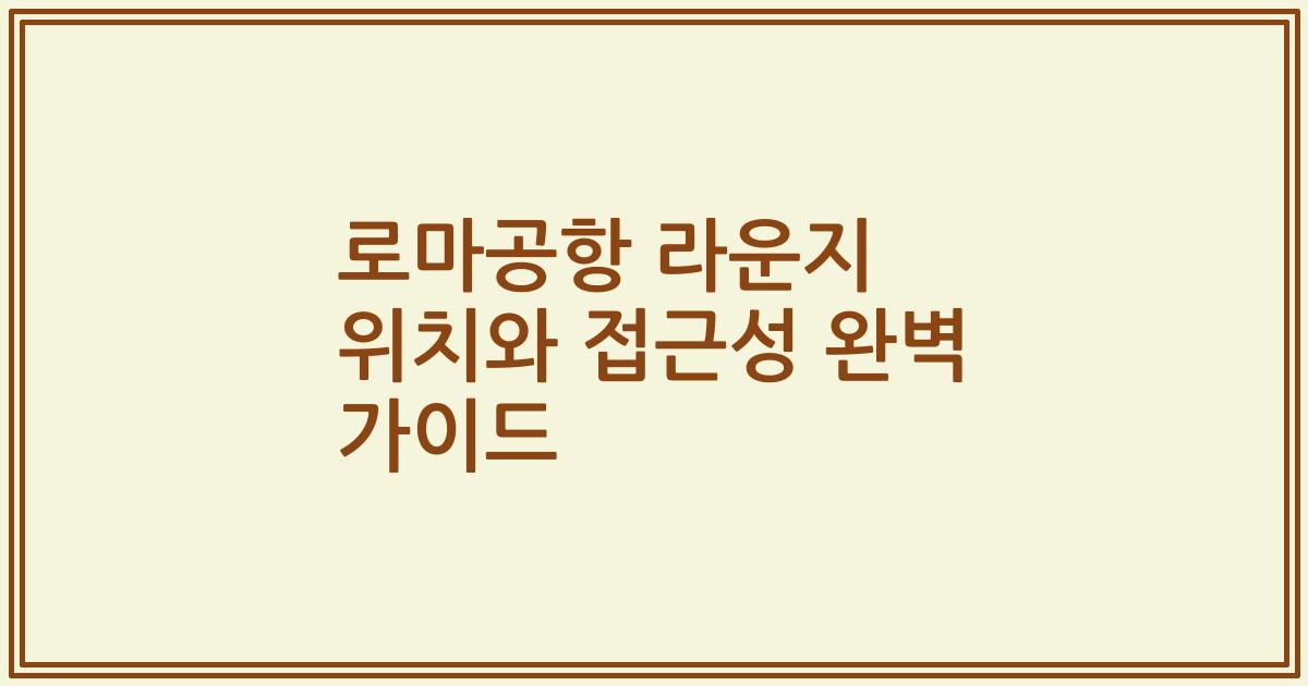 로마공항 라운지 위치와 접근성 완벽 가이드